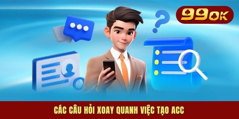 Các câu hỏi xoay quanh việc tạo acc