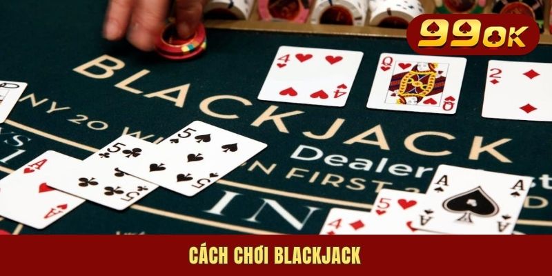Cách Chơi Blackjack Siêu Đơn Giản Chuẩn Nhất 2025