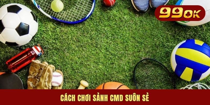 Cách chơi sảnh CMD suôn sẻ