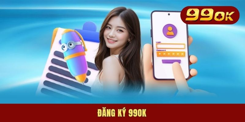 Đăng Ký 99OK - Cách Thức Mở Tài Khoản Nhanh Chóng Tại Nhà
