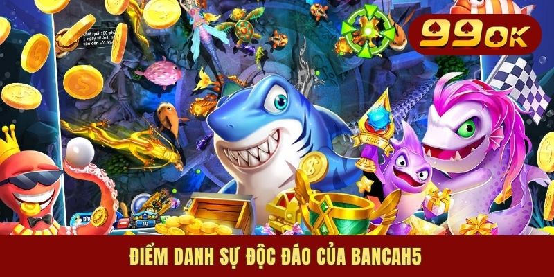 Điểm danh sự độc đáo của bancah5