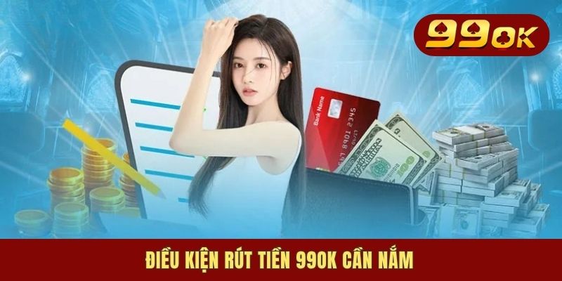 Điều kiện rút tiền 99OK cần nắm