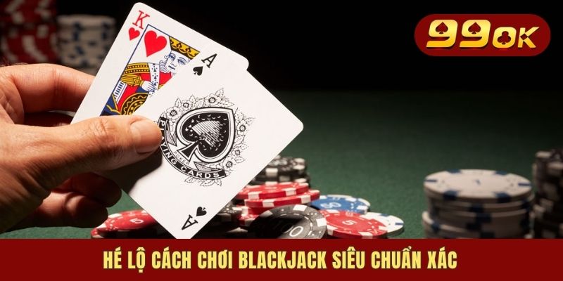 Hé lộ cách chơi Blackjack siêu chuẩn xác
