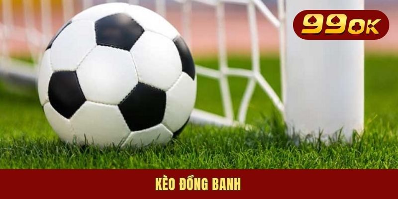 Kèo Đồng Banh - Hình Thức Giải Trí Ăn Thưởng Siêu Khủng