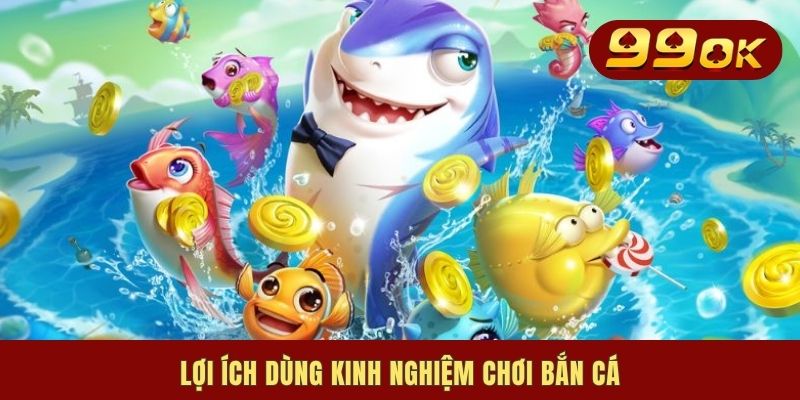 Lợi ích dùng kinh nghiệm chơi bắn cá