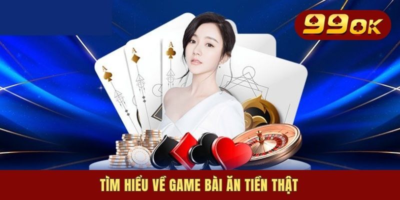 Tìm hiểu về game bài ăn tiền thật