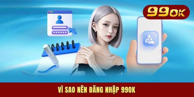 Vì sao nên đăng nhập 99OK